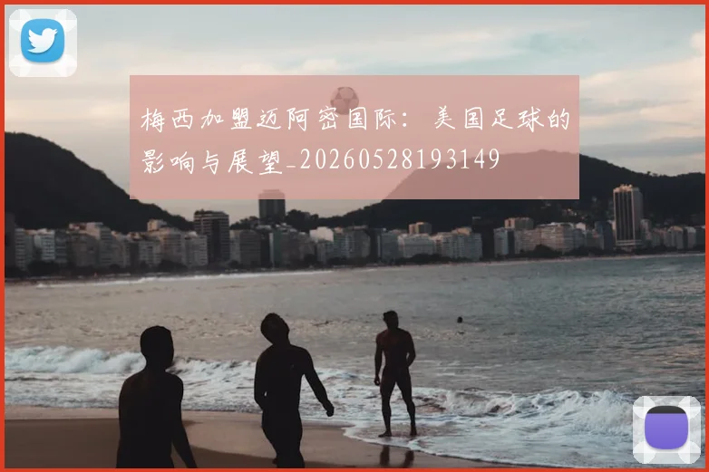梅西加盟迈阿密国际:美国足球的影响与展望_20260528193149