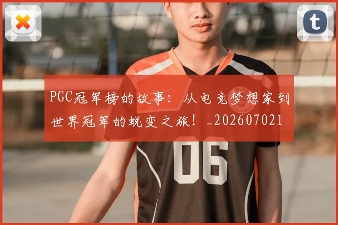 PGC冠军榜的故事:从电竞梦想家到世界冠军的蜕变之旅!_20260702170449