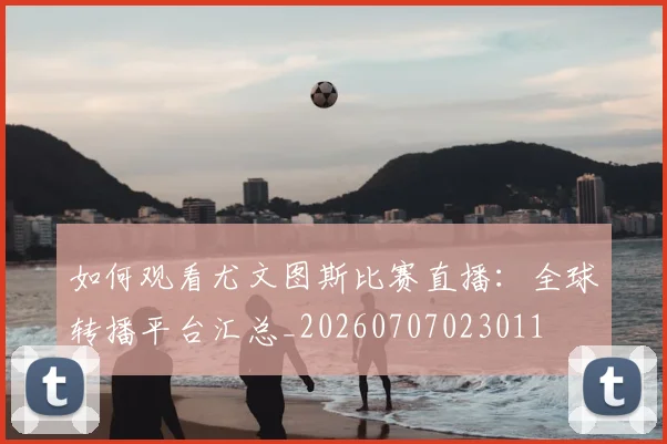 如何观看尤文图斯比赛直播:全球转播平台汇总_20260707023011