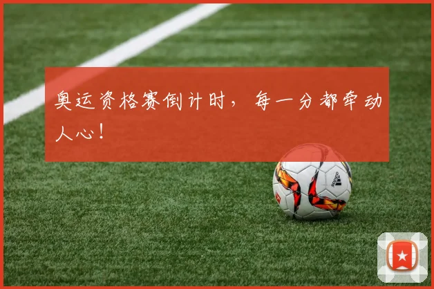 奥运资格赛倒计时，每一分都牵动人心！