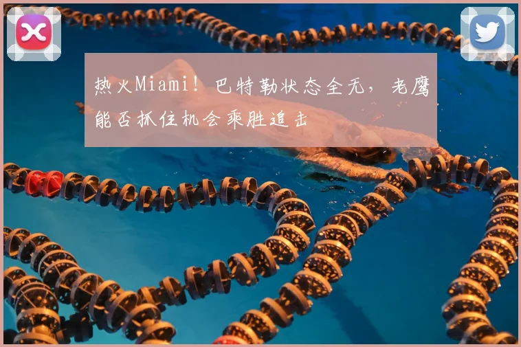 热火Miami！巴特勒状态全无，老鹰能否抓住机会乘胜追击