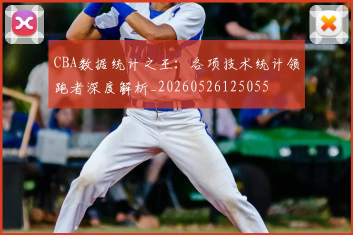 CBA数据统计之王：各项技术统计领跑者深度解析_20260526125055