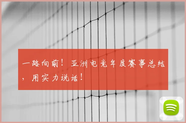 一路向前！亚洲电竞年度赛事总结，用实力说话！