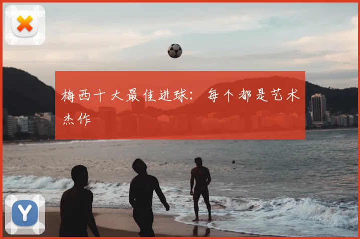 梅西十大最佳进球：每个都是艺术杰作