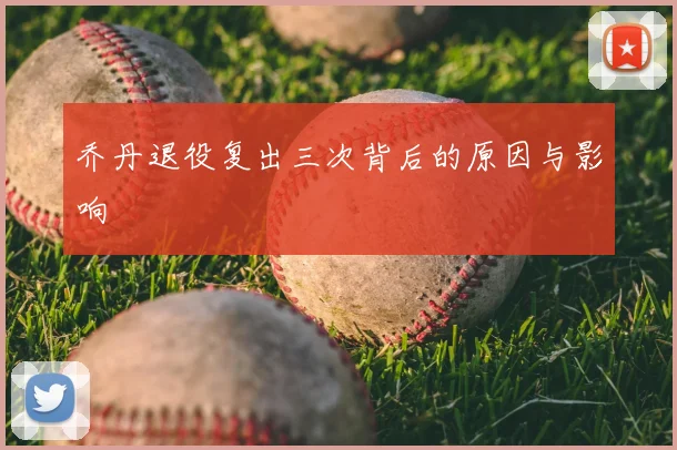 乔丹退役复出三次背后的原因与影响
