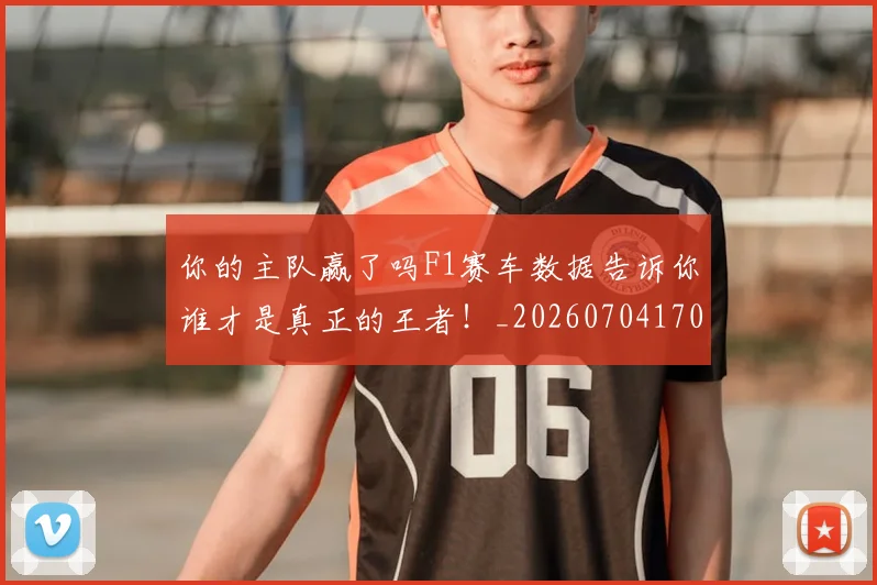 你的主队赢了吗F1赛车数据告诉你谁才是真正的王者！_20260704170557