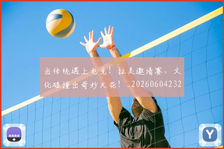 当传统遇上电竞！拉美邀请赛，文化碰撞出奇妙火花！_20260604232643