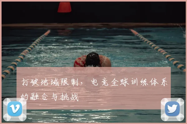 打破地域限制，电竞全球训练体系的融合与挑战