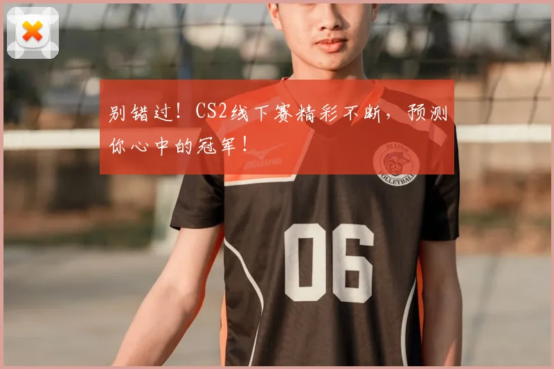 别错过！CS2线下赛精彩不断，预测你心中的冠军！