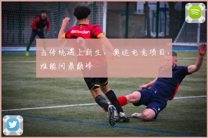 当传统遇上新生，奥运电竞项目，谁能问鼎巅峰