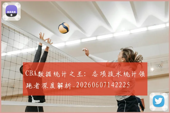 CBA数据统计之王:各项技术统计领跑者深度解析_20260607142225