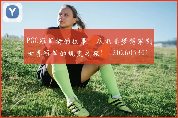 PGC冠军榜的故事：从电竞梦想家到世界冠军的蜕变之旅！_20260530143700