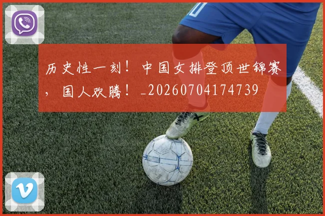 历史性一刻!中国女排登顶世锦赛,国人欢腾!_20260704174739