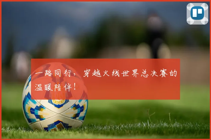 一路同行，穿越火线世界总决赛的温暖陪伴！